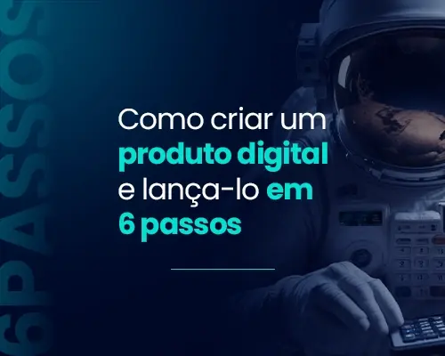 Como Criar um Produto Digital e Lançá-lo em 6 Passos